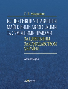 Колективне управління майновими авторськими та суміжними правами за цивільним законодавством України : монографія — Майданик Л.Р.