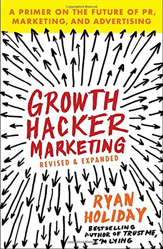 Growth Hacker Marketing: A Primer on the Future of PR, Marketing, and Advertising — Ryan Holiday