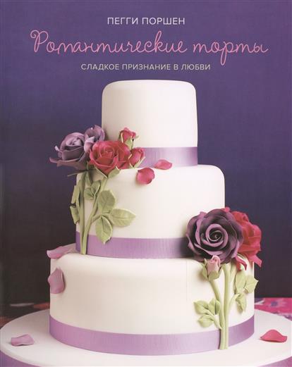 Романтические торты. Сладкое признание в любви — Пегги Поршен