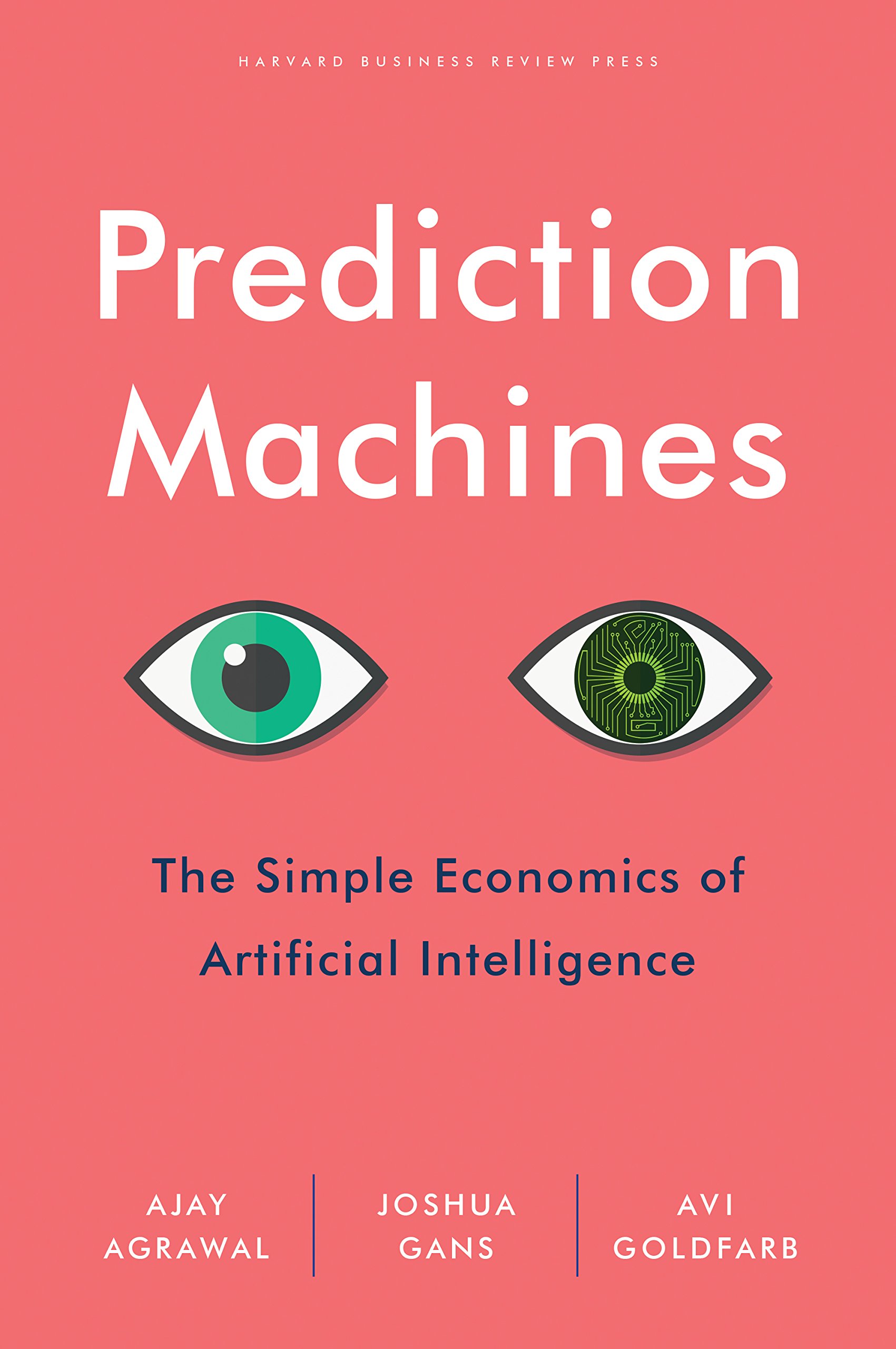 Prediction Machines: The Simple Economics of Artificial Intelligence — Ajay Agrawal, Joshua Gans, Avi Goldfarb