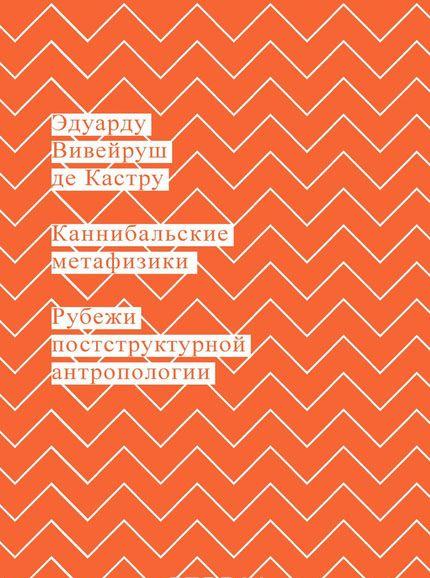 Каннибальские метафизики. Рубежи постструктурной антропологии — Эдуарду Вивейруш де Кастру