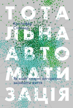 Тотальна автоматизація. Як комп’ютерні алгоритми змінюють світ — Крістофер Стейнер #1