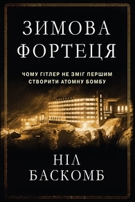 Зимова фортеця. Чому Гітлер не зміг першим створити атомну бомбу — Нил Баскомб