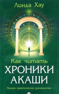 Как читать Хроники Акаши. Полное практическое руководство — Линда Хау