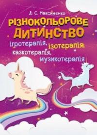 Різнокольорове дитинство: ігротерапія, казкотерапія, ізотерапія, музикотерапія — Максименко Д.С. #1