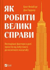 Як робити великі справи. Несподівані фактори в долі проєктів від побутового до космічного масштабу — Бент Флівбьорг,Ден Ґарднер #1