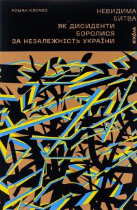 Невидима битва. Як дисиденти боролися за незалежність України — Роман Клочко #1
