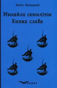 Михайло семиліток. Княжа слава — Антін Лотоцький #1