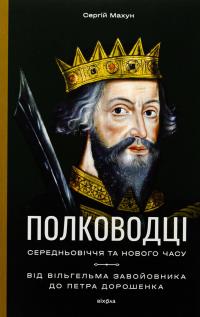 Полководці Середньовіччя та Нового часу. Від Вільгельма Завойовника до Петра Дорошенка — Сергій Махун #1