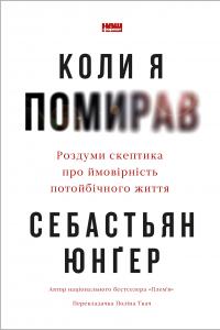 Коли я помирав. Роздуми скептика про ймовірність потойбічного життя — Себастіян Юнгер #1