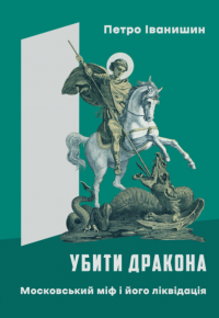Убити дракона. Московський міф і його ліквідація — Петро Іванишин #1