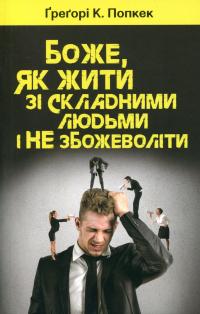 Боже, як жити зі складними людьми і не збожеволіти — Ґреґорі К. Попкек #1