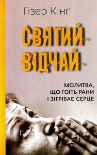Святий відчай. Молитва, що гоїть рани і зігріває серце — Гізер Кінґ #1