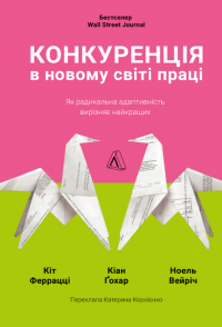 Конкуренція в новому світі праці. Як радикальна адаптованість відокремлює найкращих від решти — Кіт Феррацці,Кіан Ґохар,Ноель Вейріх #1