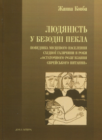 Людяність в безодні пекла. Поведінка місцевого населення Східної Галичини в роки "остаточного розв'язання єврейського питання" — Жанна Ковба #1