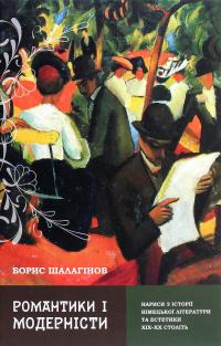 Романтики і модерністи. Нариси з історії німецької літератури та естетики ХІХ–ХХ століть — Борис Шалагінов #1