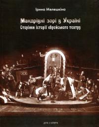 Мандрівні зорі в Україні. Сторінки історії єврейського театру — Ірина Мелешкіна #1