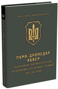 ПУМА-"Дромедар". Абвер. У 2 книгах. Книга 1. Відновлення збройної боротьби за незалежність України і Вірменії. 1939-1941 рр. — Ярослав Середницький #1