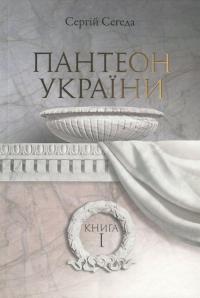 Пантеон України. У 2 книгах. Книга 1. Місця поховань визначних діячів української історії та культури Х - початку ХІХ ст. — Сергій Сегеда #1