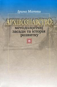 Архівознавство. Методологічні засади та історія розвитку — Ірина Матяш #1