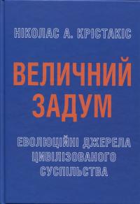 Величний задум. Еволюційні джерела цивілізованого суспільства — Ніколас А. Крістакіс #3