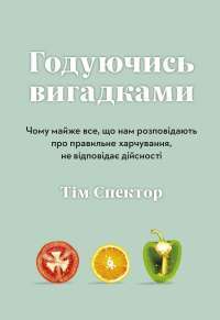 Книга Годуючись вигадками. Чому майже все, що нам розповідають про правильне харчування, не відповідає дійсності — Тим Спектор #1