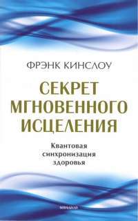 Секрет мгновенного исцеления. Квантовая синхронизация здоровья — Фрэнк Кинслоу