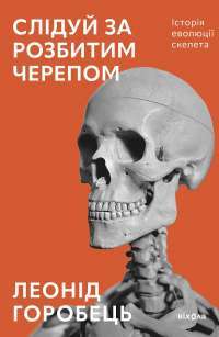 Слідуй за розбитим черепом. Історія еволюції скелета — Леонід Горобець #1