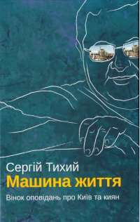Машина життя. Вінок оповідань про Київ та киян — Сергій Тихий #1