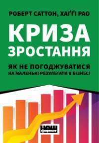 Криза зростання. Як не погоджуватися на маленькі результати в бізнесі — Роберт Саттон, Хаггі Рао #1