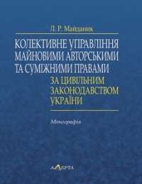 Колективне управління майновими авторськими та суміжними правами за цивільним законодавством України : монографія — Майданик Л.Р.