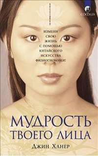 Мудрость твоего лица. Измени свою жизнь с помощью китайского искусства физиогномики! — Джин Ханер