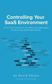 Controlling Your SaaS Environment: A Six-Part Framework for Effectively Managing and Securing SaaS Applications —  David Politis,‎ Christina Wang