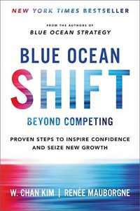 Blue Ocean Shift: Beyond Competing - Proven Steps to Inspire Confidence and Seize New Growth — W. Chan Kim, Renée Mauborgne
