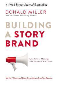 Building a StoryBrand: Clarify Your Message So Customers Will Listen — Donald Miller