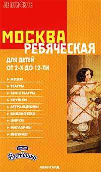 Москва ребяческая. Для детей от 2-х до 12-ти